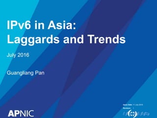 Issue Date:
Revision:
Global IP & ASN
Allocation Update
11 July 2016
July 2016
Guangliang Pan
 