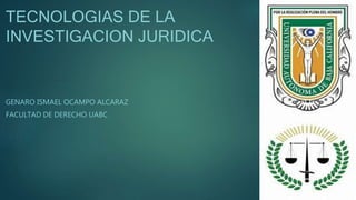 TECNOLOGIAS DE LA
INVESTIGACION JURIDICA
GENARO ISMAEL OCAMPO ALCARAZ
FACULTAD DE DERECHO UABC
 