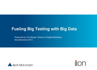 Place image here
Fueling Big Testing with Big Data
Presented by Tom Berger, Director of Digital Marketing
SiriusDecisions 2013
 
