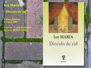 Ion Maria “ Dincolo de zid ” Editura Ramuri,  Craiova, 2005 Coperta: &quot;Conul de lumina&quot;, desen de Marcel Voinea   