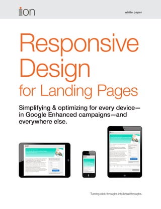white paper 
Turning click throughs into breakthroughs. 
Responsive 
Design 
for Landing Pages 
Simplifying & optimizing for every device— 
in Google Enhanced campaigns—and everywhere else.  