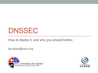 DNSSEC
How to deploy it, and why you should bother.

joe.abley@icann.org
 