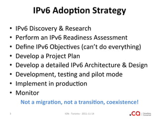 IPv6	
  Adop8on	
  Strategy	
  
•       IPv6	
  Discovery	
  &	
  Research	
  
•       Perform	
  an	
  IPv6	
  Readiness	...