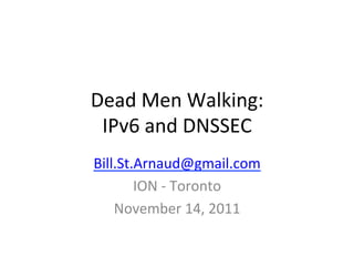 Dead	
  Men	
  Walking:	
  
 IPv6	
  and	
  DNSSEC	
  
Bill.St.Arnaud@gmail.com	
  
        ION	
  -­‐	
  Toronto	
  	
  
    November	
  14,	
  2011	
  
 