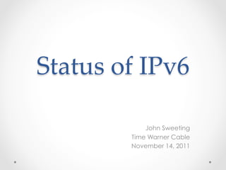 Status  of  IPv6	

             John Sweeting
         Time Warner Cable
         November 14, 2011
 