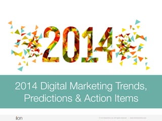 2014 Digital Marketing Trends,
Predictions & Action Items
© i-on interactive, inc. All rights reserved

• www.ioninteractive.com

 