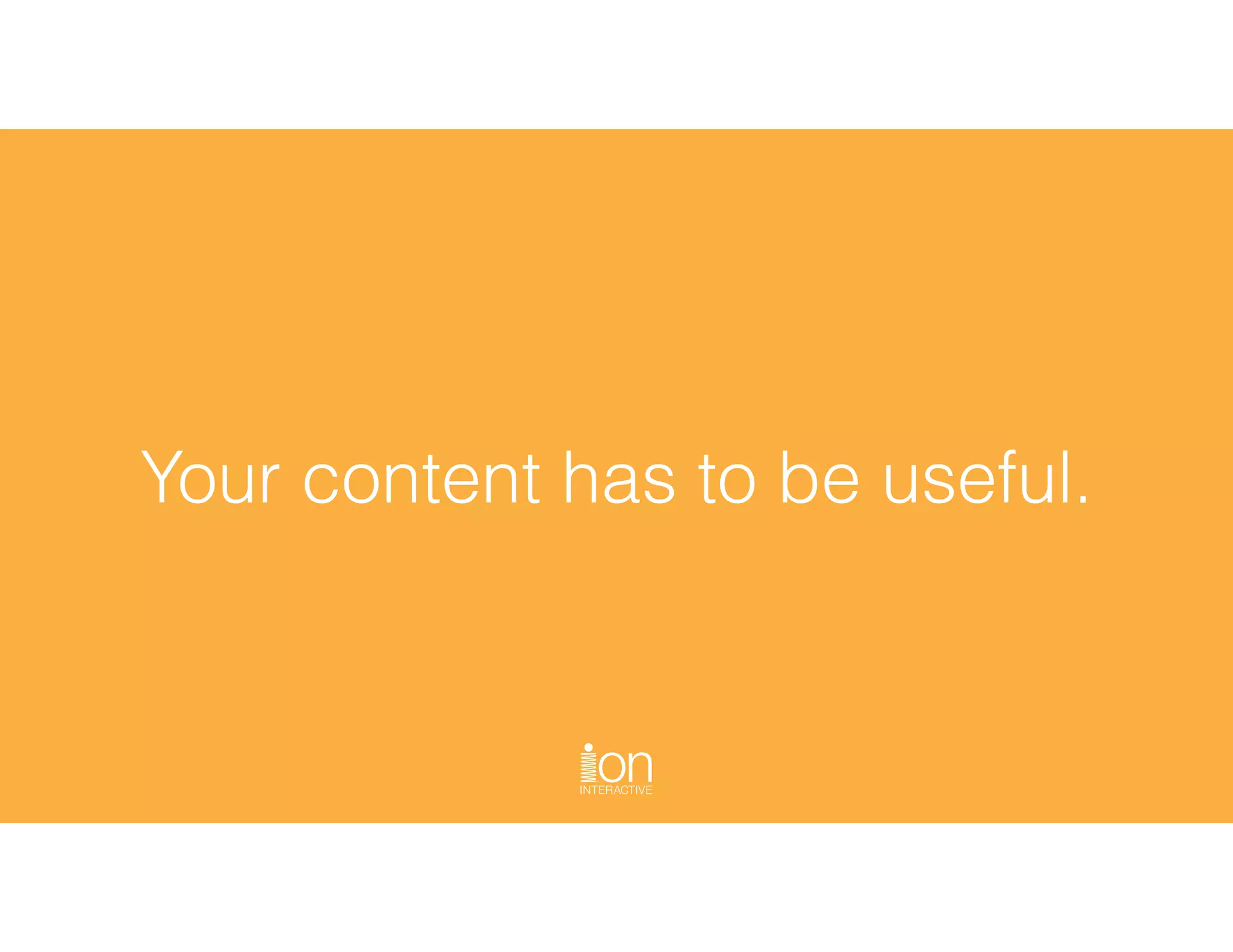 Your content has to be useful.
 