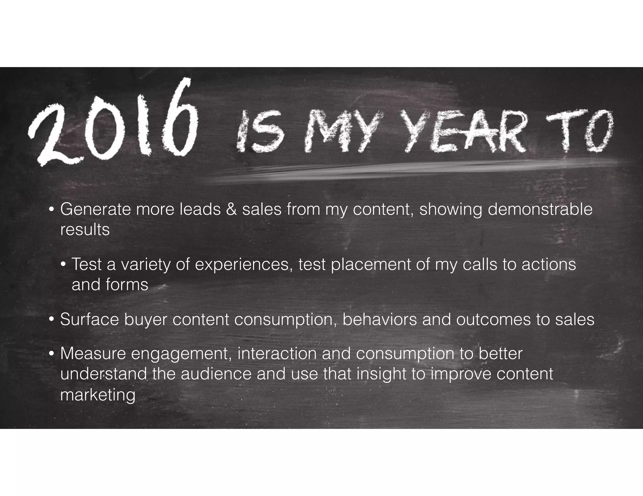 • Generate more leads & sales from my content, showing demonstrable
results
• Test a variety of experiences, test placement of my calls to actions
and forms
• Surface buyer content consumption, behaviors and outcomes to sales
• Measure engagement, interaction and consumption to better
understand the audience and use that insight to improve content
marketing
 