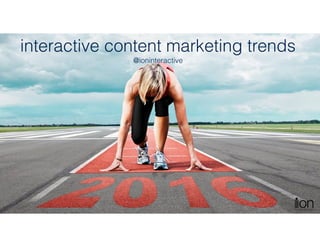 interactive content marketing trends
@ioninteractive
 