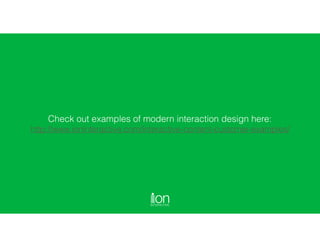 Check out examples of modern interaction design here:
http://www.ioninteractive.com/interactive-content-customer-examples/
 