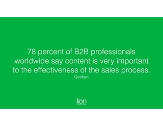 78 percent of B2B professionals
worldwide say content is very important
to the effectiveness of the sales process.  
Qvidi...