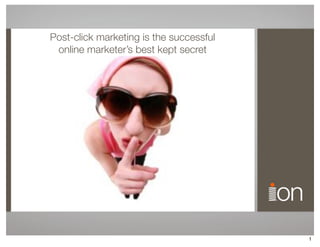 Post-click marketing is the successful
 online marketer’s best kept secret




                                         1
 