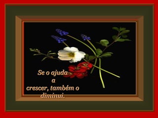 Se o ajuda
          a
crescer, também o
     diminui.
 