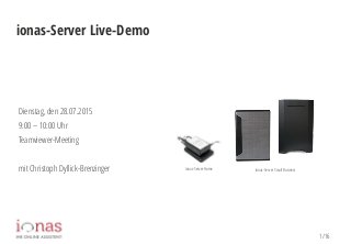1/16
ionas-Server Live-Demo
Dienstag, den 28.07.2015
9:00 – 10:00 Uhr
Teamviewer-Meeting
mit Christoph Dyllick-Brenzinger Ionas-ServerHome Ionas-ServerSmall Business
 