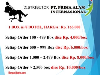 Setiap Order 100 - 499 Box disc Rp. 4.000/box
Setiap Order 500 – 999 Box disc Rp. 6.000/box
Setiap Order 1.000 – 2.499 Box disc Rp. 8.000/box
Setiap Order > 2.500 box disc Rp. 10.000/box
1 BOX isi 8 BOTOL, HARGA: Rp. 165.000
BangunUsaha.com
 