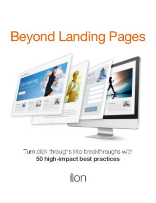 Beyond Landing Pages




Beyond Landing Pages
 Beyond Landing Pages




      Turn click throughs into breakthroughs with
      Turn 50 high-impact best practices with
           click-throughs into breakthroughs
     50 high-impact                best practices


 © i-on interactive, inc. All rights reserved.     www.ioninteractive.com   1
 