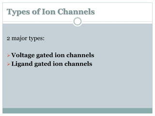 Types of Ion Channels 
2 major types: 
Voltage gated ion channels 
Ligand gated ion channels 
 