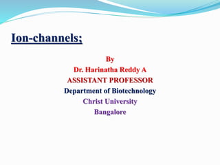 Ion-channels;
By
Dr. Harinatha Reddy A
ASSISTANT PROFESSOR
Department of Biotechnology
Christ University
Bangalore
 