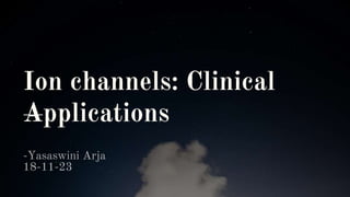 Ion channels: Clinical
Applications
-Yasaswini Arja
18-11-23
 
