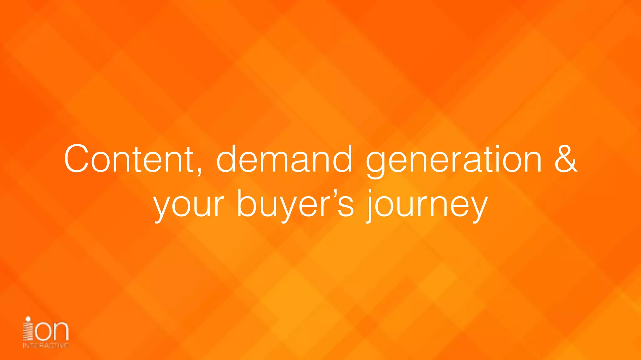 Content, demand generation &
your buyer’s journey
 