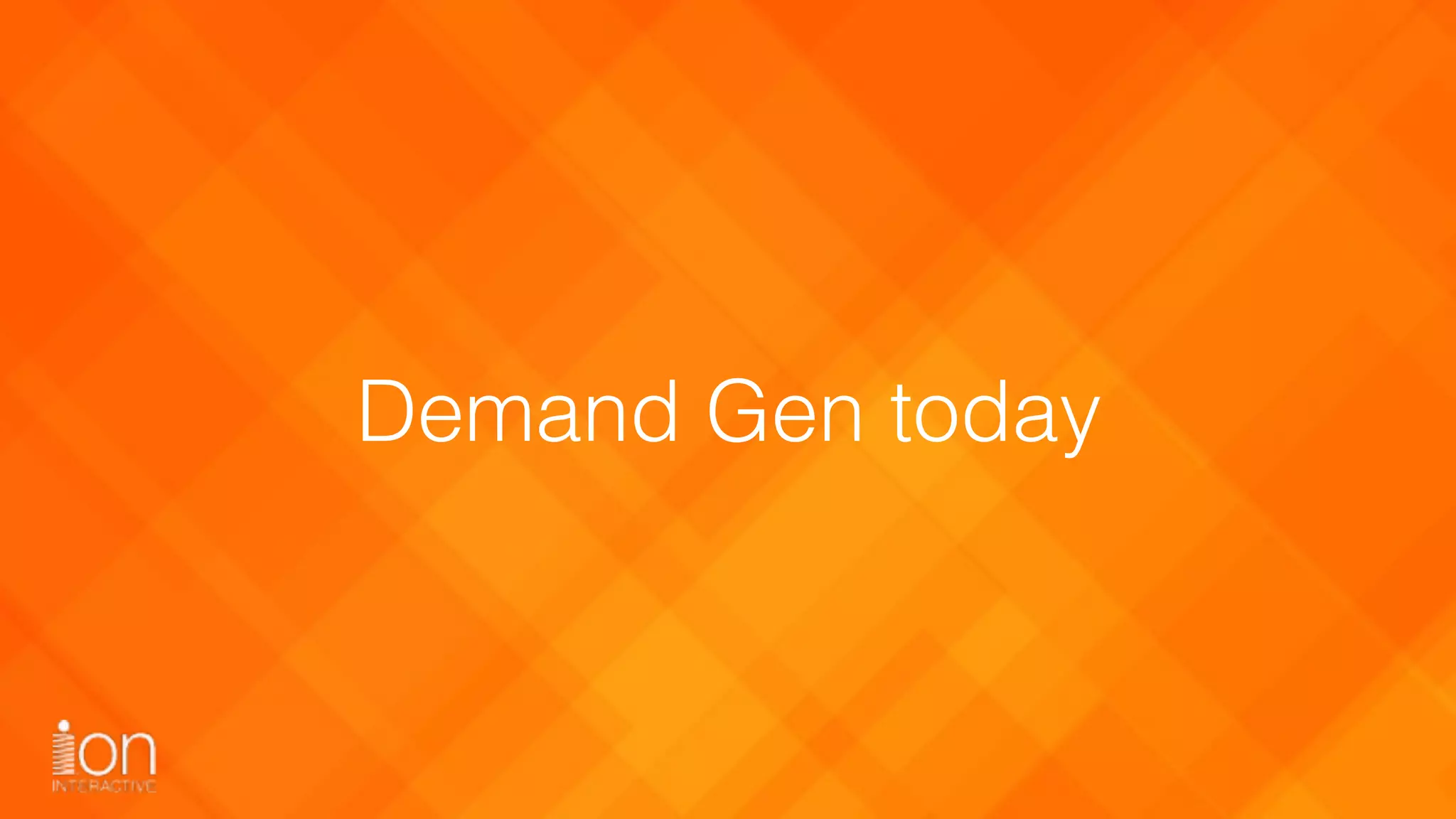 Demand Gen today
 