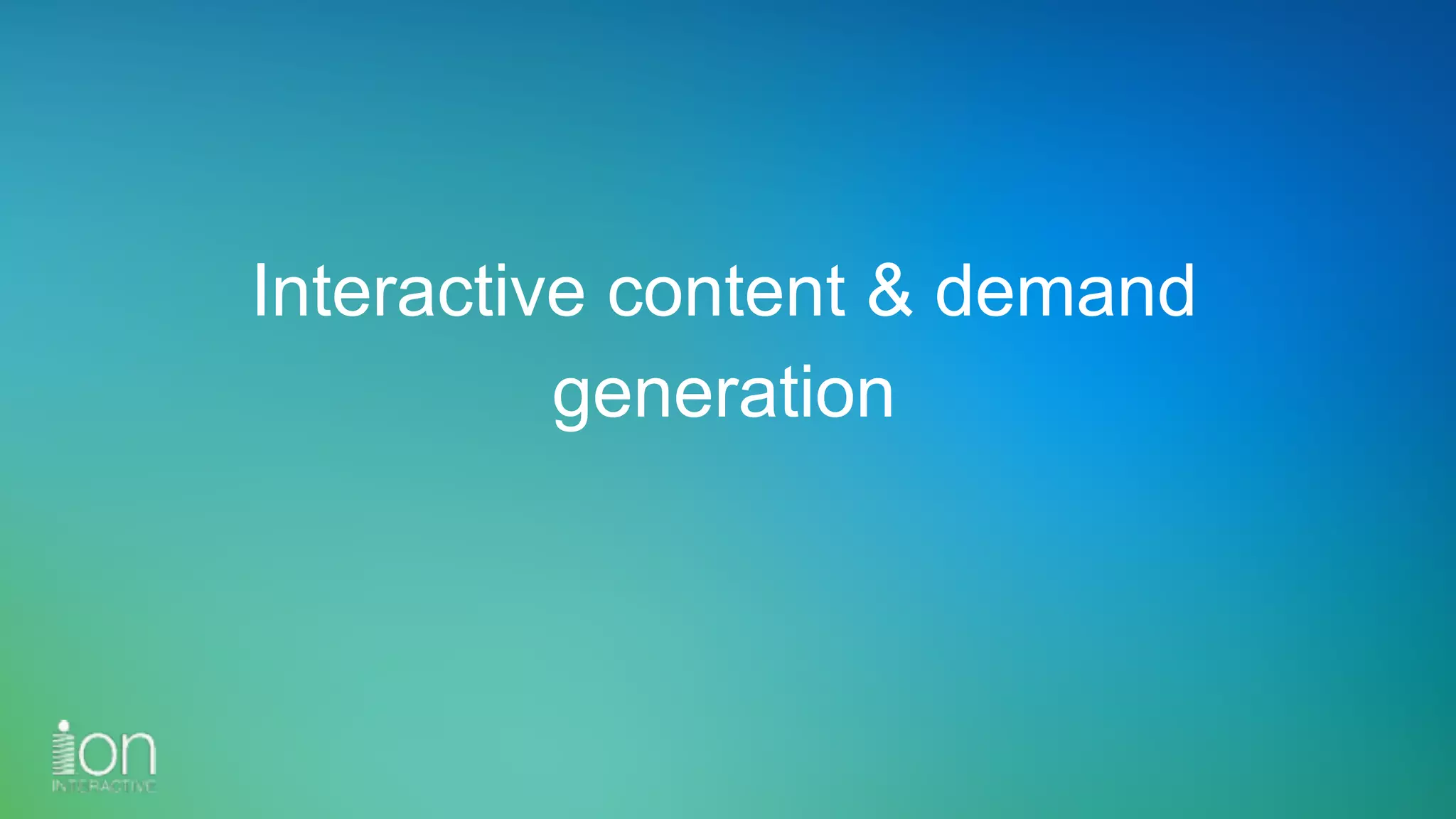 Interactive content & demand
generation
 