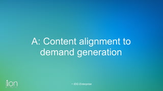 A: Content alignment to
demand generation
~ IDG Enterprise
 