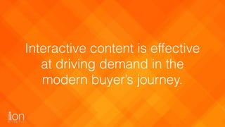 Quite simply, it’a not a question 
of whether companies should use 
interactive content but rather 
how soon they should s...