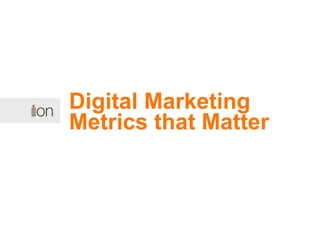 Digital Marketing
Metrics that Matter
 