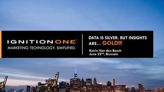 Proprietary & Confidential
1
DATA IS SILVER. BUT INSIGHTS
ARE… GOLD!!!
MARKETING TECHNOLOGY. SIMPLIFIED.
Kevin Van den Bosch
June 22nd, Brussels
 