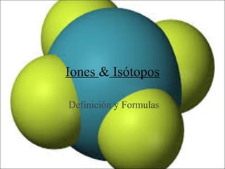 Iones & Isótopos
Definición y Formulas

 