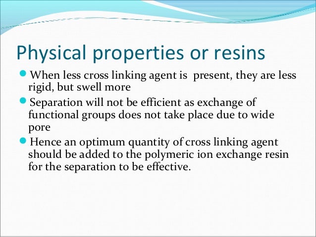 Physical properties or resins
When less cross linking agent is present, they are less
rigid, but swell more
Separation w...