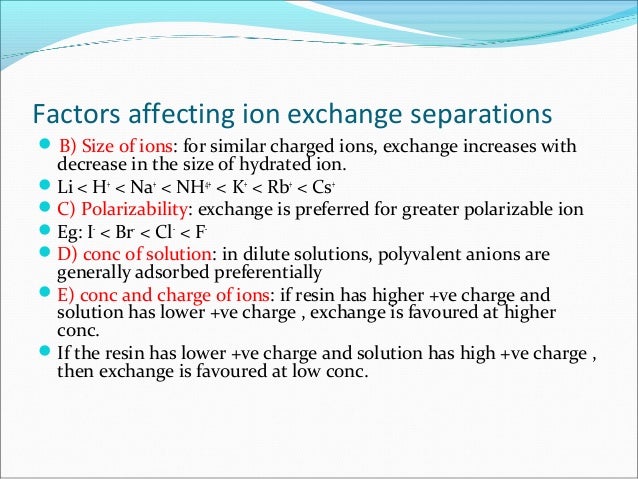 Factors affecting ion exchange separations
 B) Size of ions: for similar charged ions, exchange increases with
decrease i...