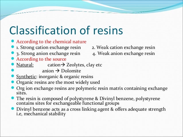 Classification of resins
 According to the chemical nature
 1. Strong cation exchange resin 2. Weak cation exchange resi...