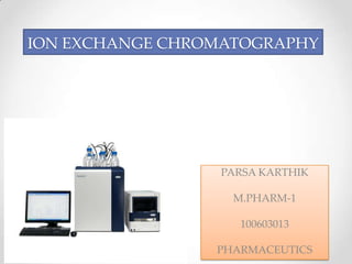 ION EXCHANGE CHROMATOGRAPHY




                 PARSA KARTHIK

                   M.PHARM-1

                    100603013

                 PHARMACEUTICS
 