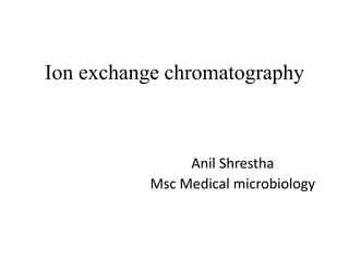 Ion exchange chromatography
Anil Shrestha
Msc Medical microbiology
 