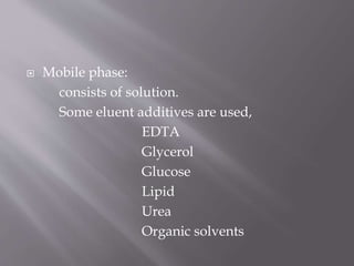  Mobile phase:
consists of solution.
Some eluent additives are used,
EDTA
Glycerol
Glucose
Lipid
Urea
Organic solvents
 