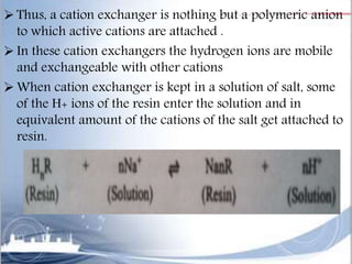 ANION EXCHANGERS:-
 An anion exchanger is a polymer having amine or
quaternary ammonium groups as integral parts of the
r...