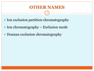 OTHER NAMES
 Ion exclusion partition chromatography
 Ion chromatography – Exclusion mode
 Donnan exclusion chromatography
2
 