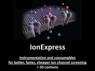IonExpress
       Instrumentation and consumables
for better, faster, cheaper ion channel screening
                    > 50 contacts
 