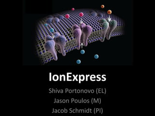 IonExpress  
Shiva  Portonovo  (EL)  
  Jason  Poulos  (M)  
 Jacob  Schmidt  (PI)  
 