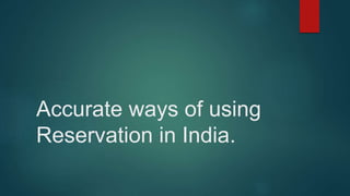 Accurate ways of using
Reservation in India.
 