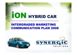 iON HYBRID CAR
INTERGRADED MARKETING
COMMUNICATION PLAN 2008
 