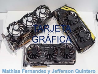 Mathias Fernandez y Jefferson Quintero
TARJETA
GRÁFICA
 
