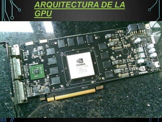 ARQUITECTURA DE LA
GPU
 