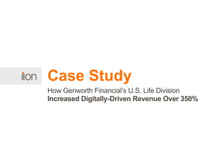 Case Study
How Genworth Financial’s U.S. Life Division
Increased Digitally-Driven Revenue Over 350%
 