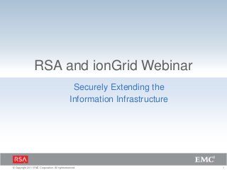 RSA and ionGrid Webinar
                                                  Securely Extending the
                                                 Information Infrastructure




© Copyright 2011 EMC Corporation. All rights reserved.                        1
 