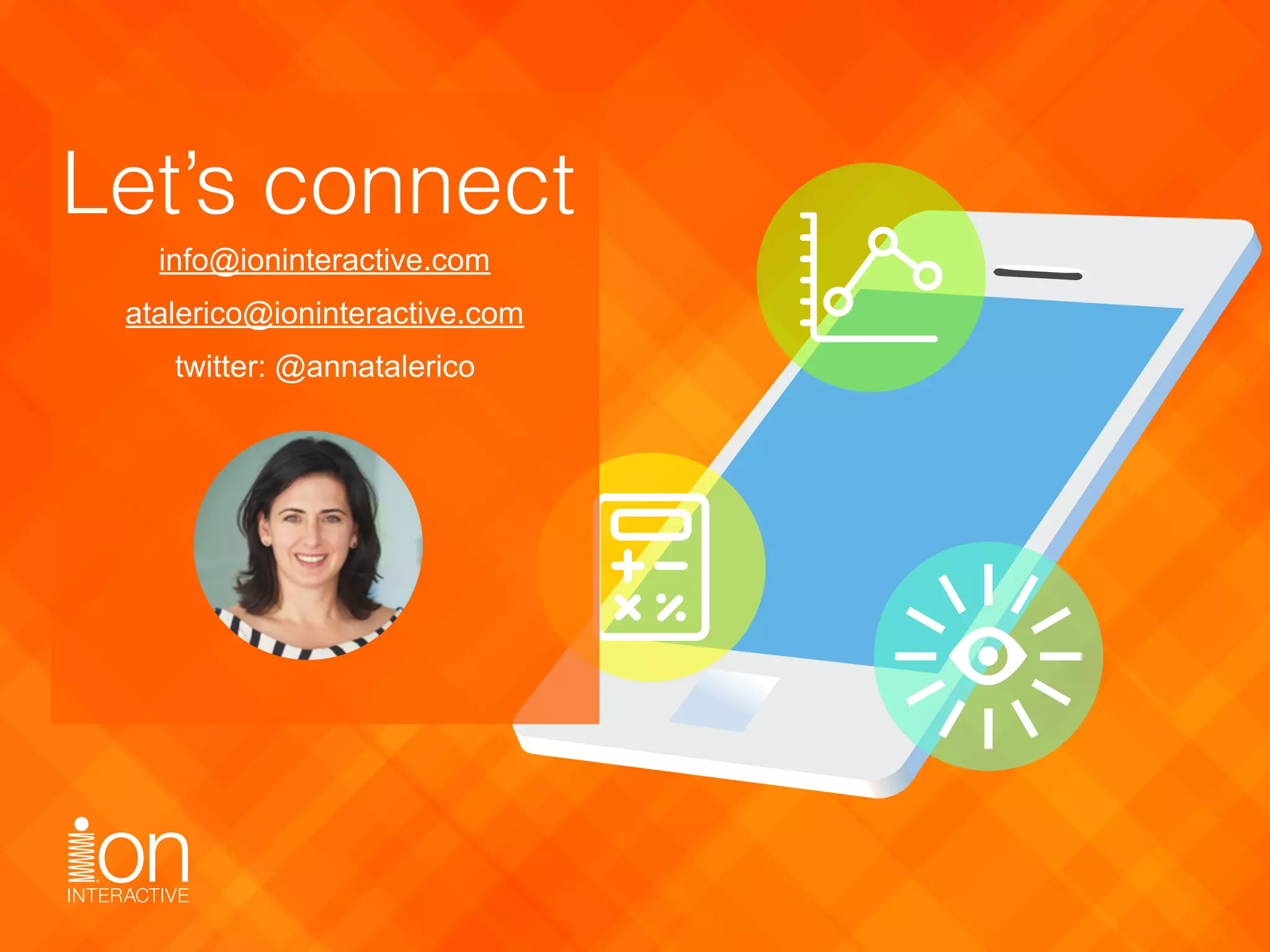 info@ioninteractive.com
atalerico@ioninteractive.com
twitter: @annatalerico
Let’s connect
 