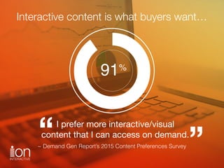 I prefer more interactive/visual 
content that I can access on demand.“ ”~ Demand Gen Report’s 2015 Content Preferences Su...