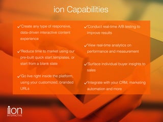 ion Capabilities
Create any type of responsive,
data-driven interactive content
experience 
Reduce time to market using ou...